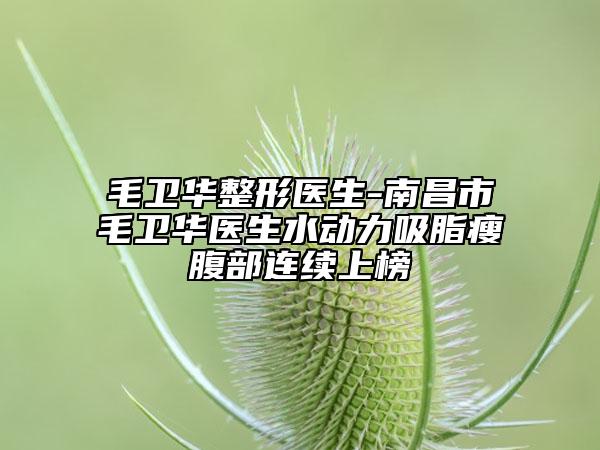 毛衛(wèi)華整形醫(yī)生-南昌市毛衛(wèi)華醫(yī)生水動力吸脂瘦腹部連續(xù)上榜