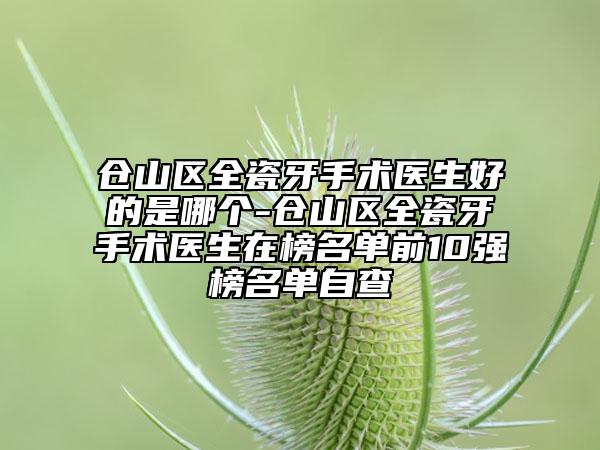 倉山區(qū)全瓷牙手術(shù)醫(yī)生好的是哪個-倉山區(qū)全瓷牙手術(shù)醫(yī)生在榜名單前10強榜名單自查