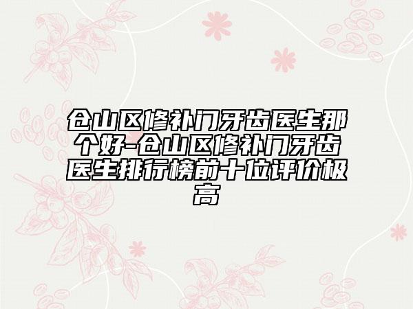 倉山區(qū)修補(bǔ)門牙齒醫(yī)生那個(gè)好-倉山區(qū)修補(bǔ)門牙齒醫(yī)生排行榜前十位評(píng)價(jià)極高
