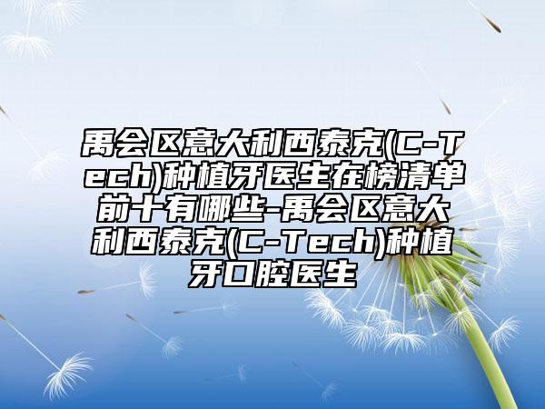 禹會(huì)區(qū)意大利西泰克(C-Tech)種植牙醫(yī)生在榜清單前十有哪些-禹會(huì)區(qū)意大利西泰克(C-Tech)種植牙口腔醫(yī)生