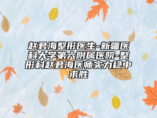 趙君海整形醫(yī)生-新疆醫(yī)科大學(xué)第六附屬醫(yī)院-整形科趙君海醫(yī)師實(shí)力穩(wěn)中求勝