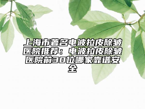 上海市著名電波拉皮除皺醫(yī)院推薦：電波拉皮除皺醫(yī)院前30位哪家靠譜安全
