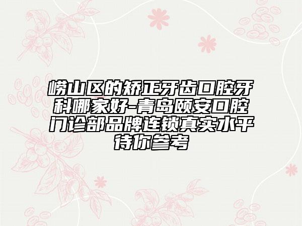 嶗山區(qū)的矯正牙齒口腔牙科哪家好-青島頤安口腔門診部品牌連鎖真實水平待你參考