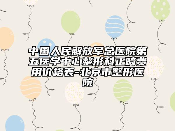 中國(guó)人民解放軍總醫(yī)院第五醫(yī)學(xué)中心整形科正畸費(fèi)用價(jià)格表-北京市整形醫(yī)院
