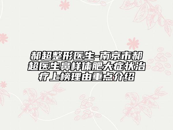 郝超整形醫(yī)生-南京市郝超醫(yī)生鼻樣體肥大癥狀治療上榜理由重點介紹