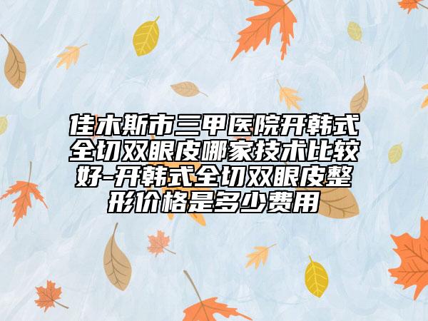 佳木斯市三甲醫(yī)院開韓式全切雙眼皮哪家技術(shù)比較好-開韓式全切雙眼皮整形價格是多少費(fèi)用