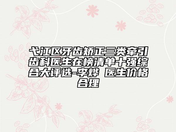弋江區(qū)牙齒矯正三類牽引齒科醫(yī)生在榜清單十強綜合大評選-李燁赟醫(yī)生價格合理