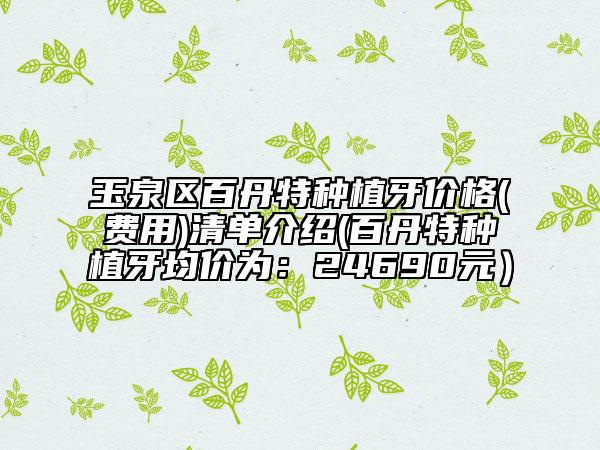 玉泉區(qū)百丹特種植牙價(jià)格(費(fèi)用)清單介紹(百丹特種植牙均價(jià)為:24690元)