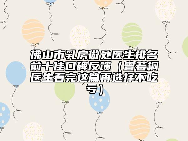 佛山市乳房做處醫(yī)生排名前十佳口碑反饋（曾若桐醫(yī)生看完這篇再選擇不吃虧）