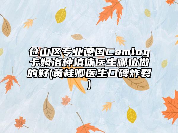倉山區(qū)專業(yè)德國Camlog卡姆洛種植體醫(yī)生哪位做的好(黃桂卿醫(yī)生口碑炸裂)