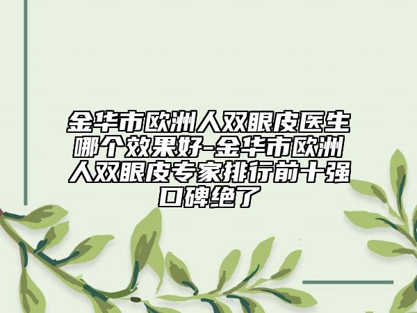 金華市歐洲人雙眼皮醫(yī)生哪個效果好-金華市歐洲人雙眼皮專家排行前十強口碑絕了