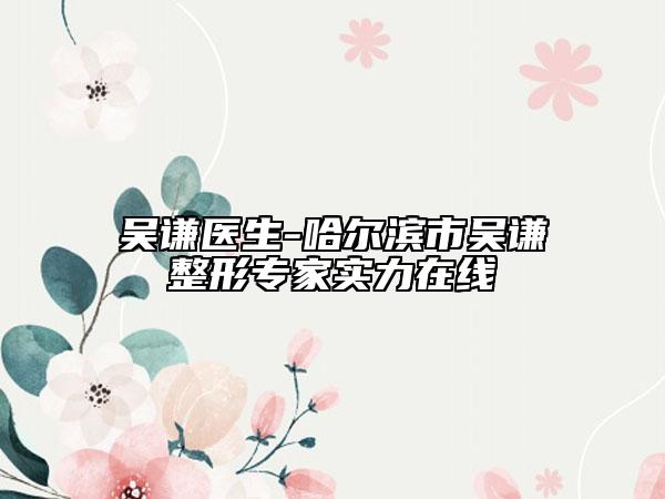 吳謙醫(yī)生-哈爾濱市吳謙整形專家實(shí)力在線