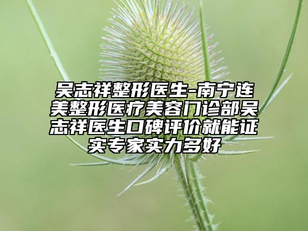 吳志祥整形醫(yī)生-南寧連美整形醫(yī)療美容門診部吳志祥醫(yī)生口碑評價就能證實(shí)專家實(shí)力多好