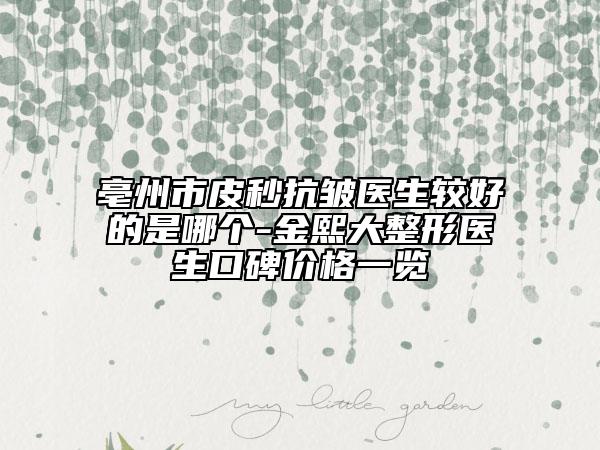 亳州市皮秒抗皺醫(yī)生較好的是哪個(gè)-金熙大整形醫(yī)生口碑價(jià)格一覽