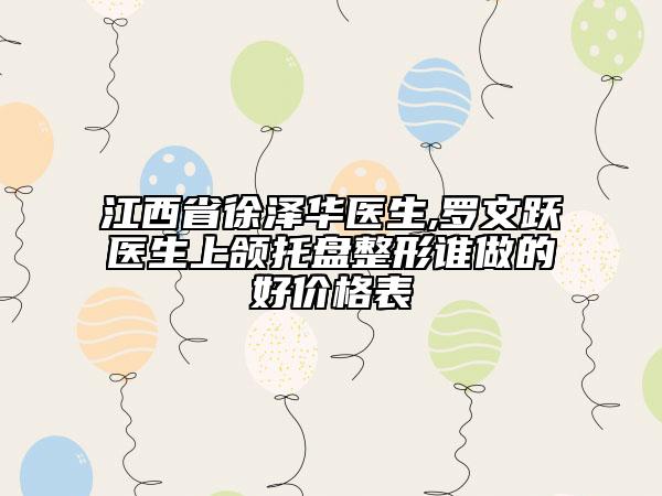 江西省徐澤華醫(yī)生,羅文躍醫(yī)生上頜托盤整形誰做的好價格表