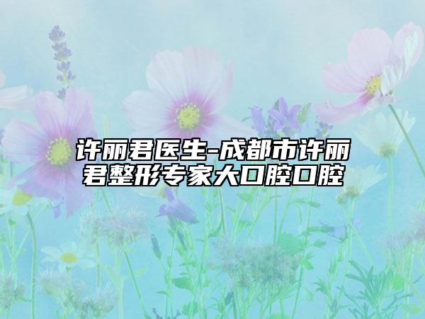 許麗君醫(yī)生-成都市許麗君整形專家大口腔口腔