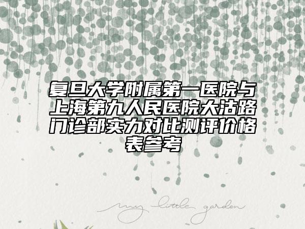 復(fù)旦大學(xué)附屬第一醫(yī)院與上海第九人民醫(yī)院大沽路門(mén)診部實(shí)力對(duì)比測(cè)評(píng)價(jià)格表參考