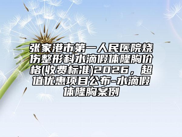 張家港市第一人民醫(yī)院燒傷整形科水滴假體隆胸價格(收費標(biāo)準(zhǔn))2026，超值優(yōu)惠項目公布-水滴假體隆胸案例