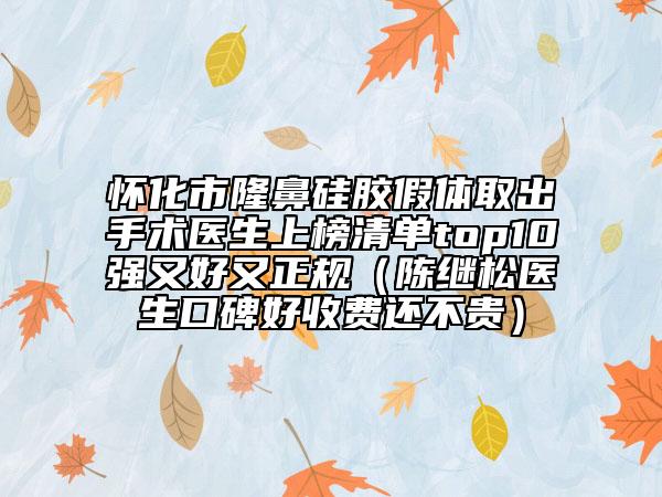 懷化市隆鼻硅膠假體取出手術(shù)醫(yī)生上榜清單top10強(qiáng)又好又正規(guī)(陳繼松醫(yī)生口碑好收費(fèi)還不貴)