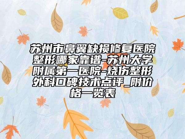 蘇州市鼻翼缺損修復(fù)醫(yī)院整形哪家靠譜-蘇州大學(xué)附屬第一醫(yī)院-燒傷整形外科口碑技術(shù)點(diǎn)評(píng)_附價(jià)格一覽表