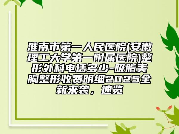 淮南市第一人民醫(yī)院(安徽理工大學(xué)第一附屬醫(yī)院)整形外科電話多少-吸脂美胸整形收費(fèi)明細(xì)2025全新來襲，速覽