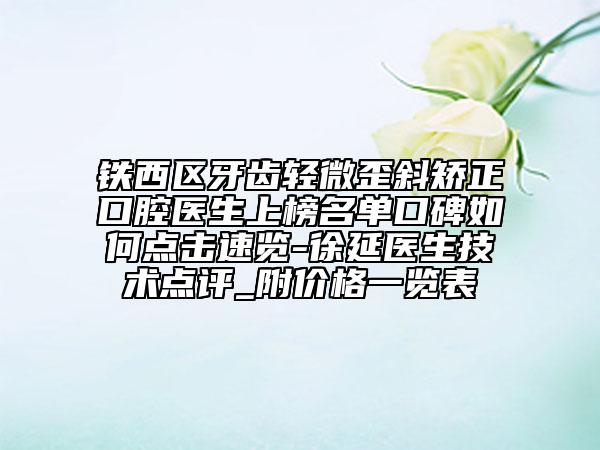 鐵西區(qū)牙齒輕微歪斜矯正口腔醫(yī)生上榜名單口碑如何點(diǎn)擊速覽-徐延醫(yī)生技術(shù)點(diǎn)評_附價(jià)格一覽表