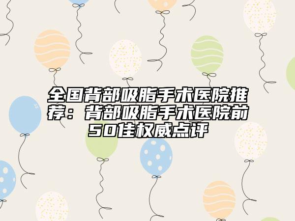 全國背部吸脂手術(shù)醫(yī)院推薦:背部吸脂手術(shù)醫(yī)院前50佳權(quán)威點(diǎn)評