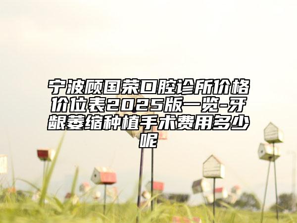 寧波顧國榮口腔診所價(jià)格價(jià)位表2025版一覽-牙齦萎縮種植手術(shù)費(fèi)用多少呢