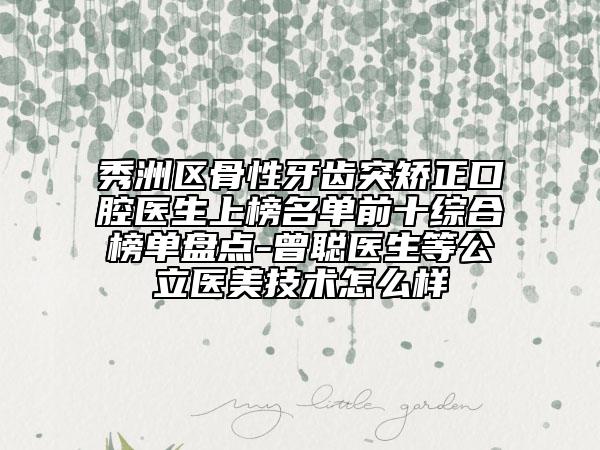 秀洲區(qū)骨性牙齒突矯正口腔醫(yī)生上榜名單前十綜合榜單盤點(diǎn)-曾聰醫(yī)生等公立醫(yī)美技術(shù)怎么樣