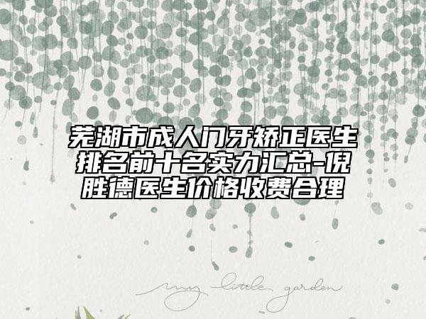 蕪湖市成人門牙矯正醫(yī)生排名前十名實力匯總-倪勝德醫(yī)生價格收費合理