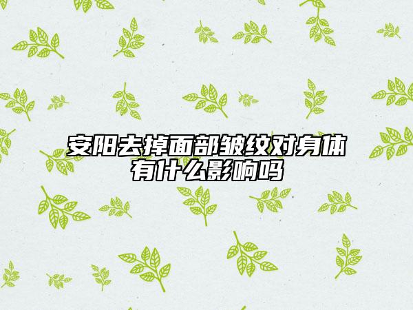 安陽去掉面部皺紋對身體有什么影響嗎