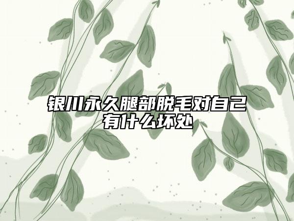 銀川永久腿部脫毛對(duì)自己有什么壞處