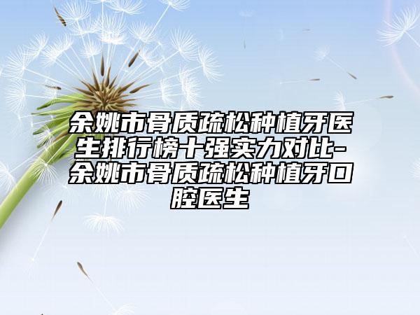 余姚市骨質疏松種植牙醫(yī)生排行榜十強實力對比-余姚市骨質疏松種植牙口腔醫(yī)生