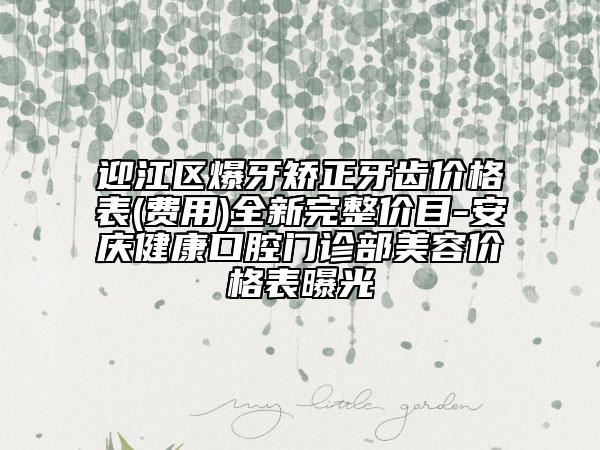 迎江區(qū)爆牙矯正牙齒價格表(費用)全新完整價目-安慶健康口腔門診部美容價格表曝光