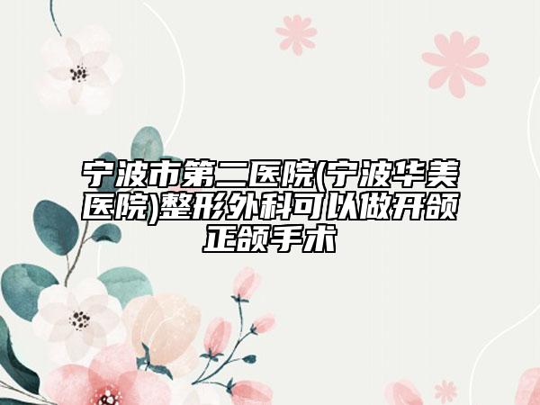 寧波市第二醫(yī)院(寧波華美醫(yī)院)整形外科可以做開頜正頜手術