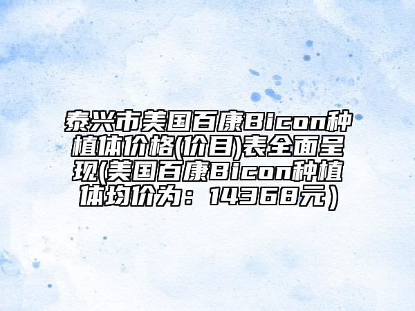 泰興市美國百康Bicon種植體價(jià)格(價(jià)目)表全面呈現(xiàn)(美國百康Bicon種植體均價(jià)為:14368元)
