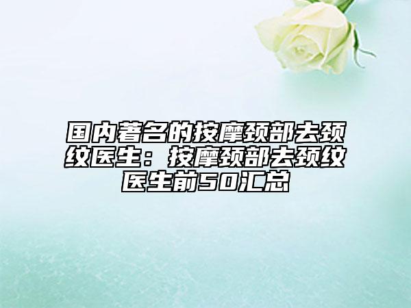 國內(nèi)著名的按摩頸部去頸紋醫(yī)生：按摩頸部去頸紋醫(yī)生前50匯總