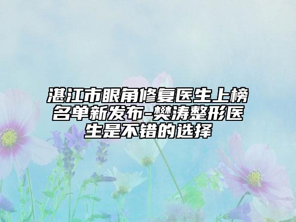 湛江市眼角修復醫(yī)生上榜名單新發(fā)布-樊濤整形醫(yī)生是不錯的選擇