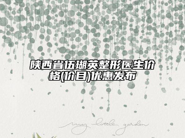 陜西省伍瑚英整形醫(yī)生價(jià)格(價(jià)目)優(yōu)惠發(fā)布