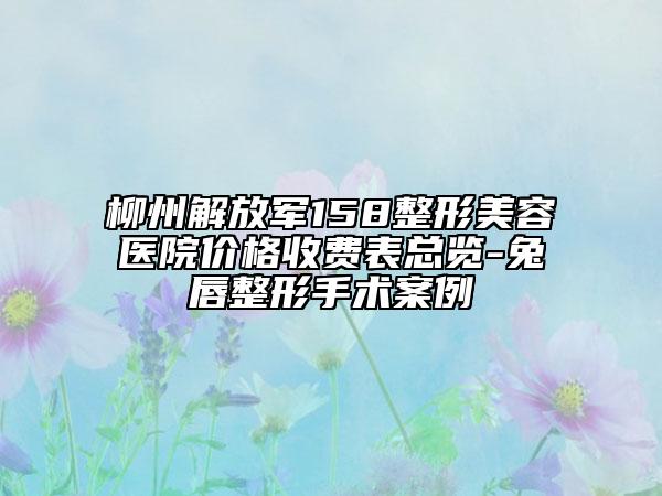 柳州解放軍158整形美容醫(yī)院價(jià)格收費(fèi)表總覽-兔唇整形手術(shù)案例