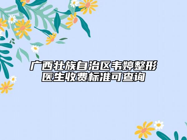 廣西壯族自治區(qū)韋婷整形醫(yī)生收費標(biāo)準(zhǔn)可查詢