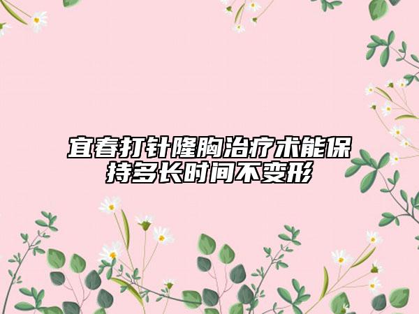 宜春打針隆胸治療術(shù)能保持多長時間不變形