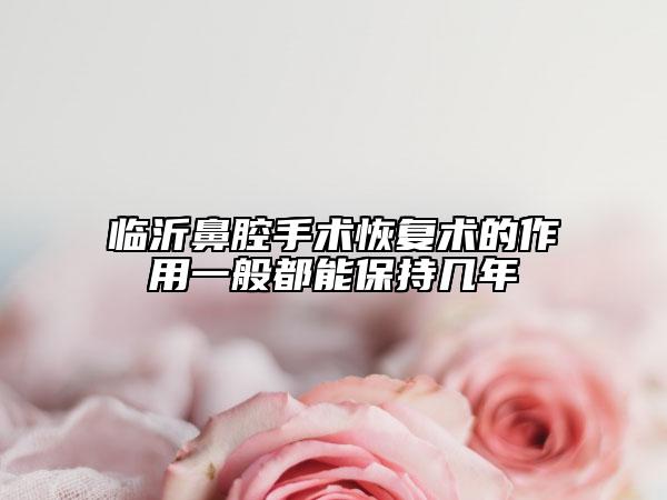 臨沂鼻腔手術(shù)恢復(fù)術(shù)的作用一般都能保持幾年