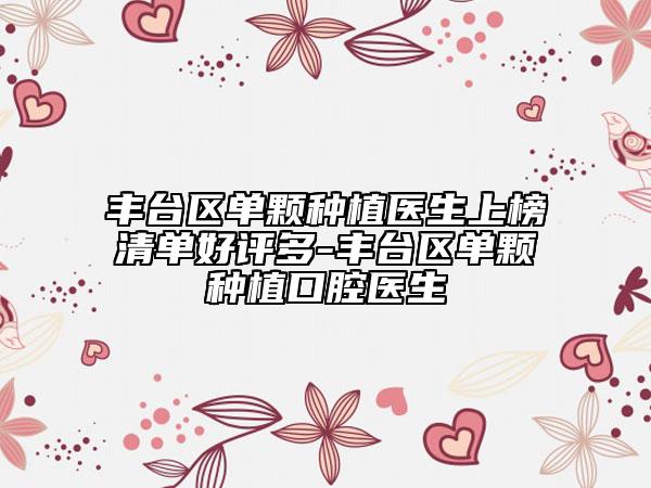 豐臺區(qū)單顆種植醫(yī)生上榜清單好評多-豐臺區(qū)單顆種植口腔醫(yī)生