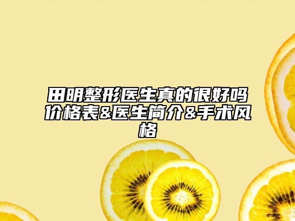 田明整形醫(yī)生真的很好嗎價格表&醫(yī)生簡介&手術風格