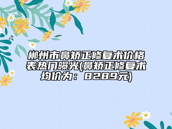 郴州市鼻矯正修復術價格表熱門曝光(鼻矯正修復術均價為：8289元)