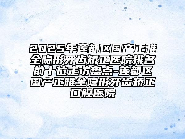 2025年蓮都區(qū)國產(chǎn)正雅全隱形牙齒矯正醫(yī)院排名前十位走訪盤點(diǎn)-蓮都區(qū)國產(chǎn)正雅全隱形牙齒矯正口腔醫(yī)院