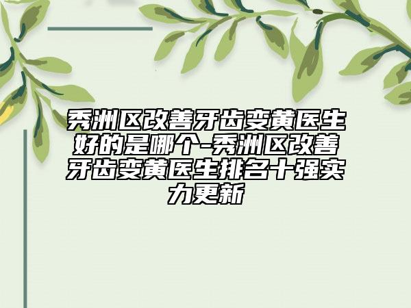 秀洲區(qū)改善牙齒變黃醫(yī)生好的是哪個(gè)-秀洲區(qū)改善牙齒變黃醫(yī)生排名十強(qiáng)實(shí)力更新