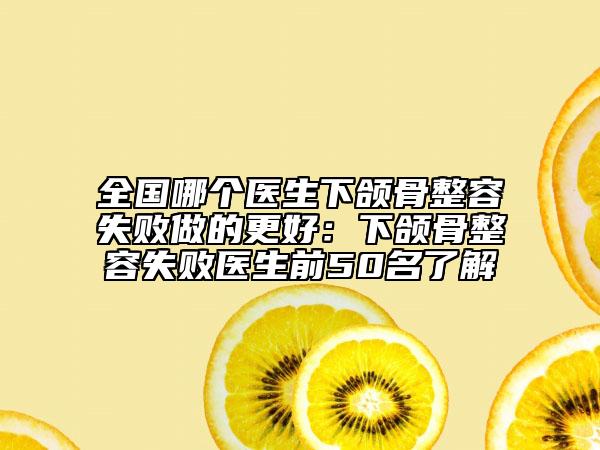 全國哪個醫(yī)生下頜骨整容失敗做的更好:下頜骨整容失敗醫(yī)生前50名了解