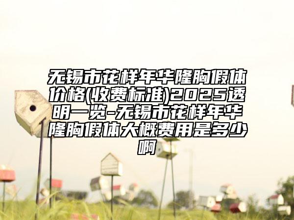 無錫市花樣年華隆胸假體價格(收費(fèi)標(biāo)準(zhǔn))2025透明一覽-無錫市花樣年華隆胸假體大概費(fèi)用是多少啊